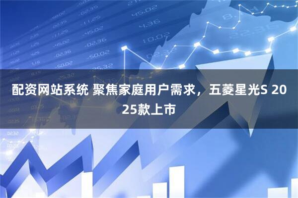 配资网站系统 聚焦家庭用户需求，五菱星光S 2025款上市