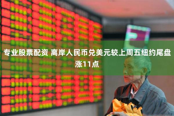 专业股票配资 离岸人民币兑美元较上周五纽约尾盘涨11点