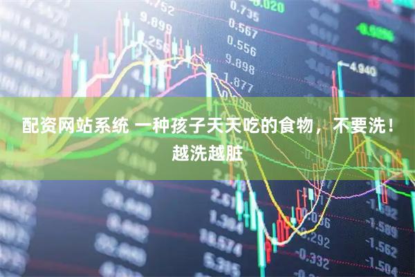 配资网站系统 一种孩子天天吃的食物，不要洗！越洗越脏