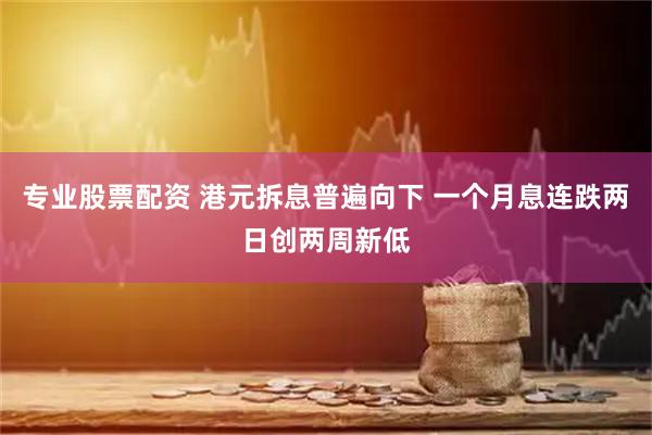 专业股票配资 港元拆息普遍向下 一个月息连跌两日创两周新低