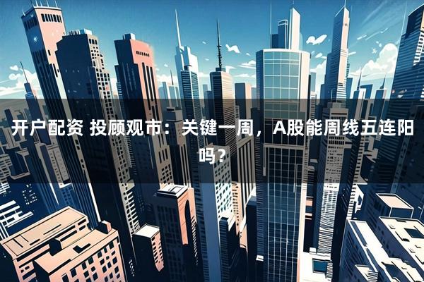 开户配资 投顾观市：关键一周，A股能周线五连阳吗？