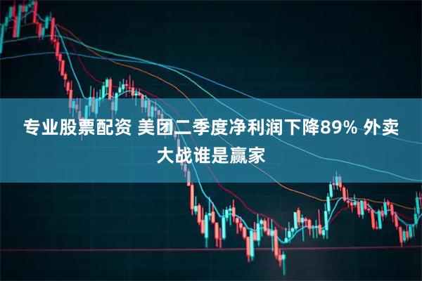 专业股票配资 美团二季度净利润下降89% 外卖大战谁是赢家
