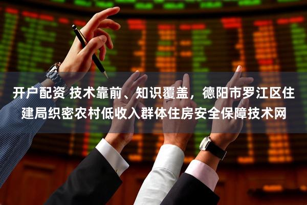 开户配资 技术靠前、知识覆盖，德阳市罗江区住建局织密农村低收入群体住房安全保障技术网