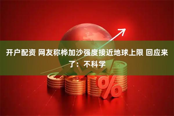 开户配资 网友称桦加沙强度接近地球上限 回应来了：不科学