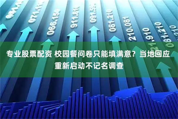 专业股票配资 校园餐问卷只能填满意?当地回应 重新启动不记名调查