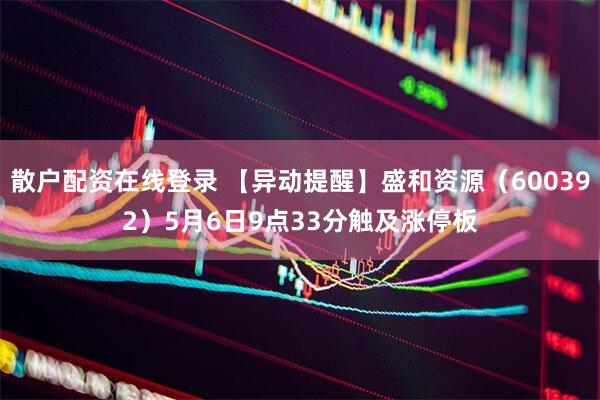 散户配资在线登录 【异动提醒】盛和资源（600392）5月6日9点33分触及涨停板