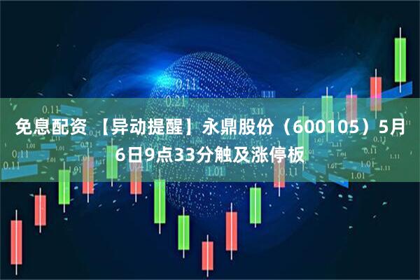 免息配资 【异动提醒】永鼎股份（600105）5月6日9点33分触及涨停板