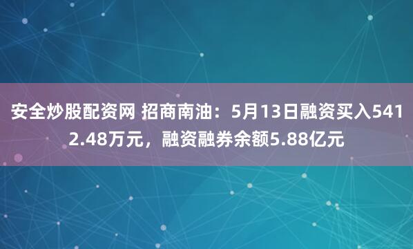 安全炒股配资网 招商南油：5月13日融资买入5412.48万元，融资融券余额5.88亿元