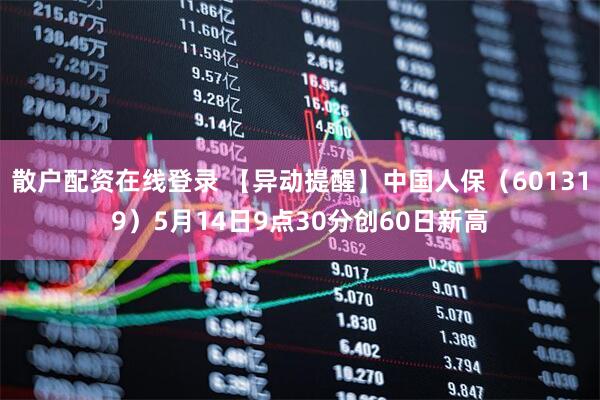 散户配资在线登录 【异动提醒】中国人保（601319）5月14日9点30分创60日新高