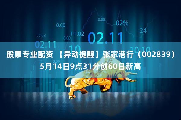 股票专业配资 【异动提醒】张家港行（002839）5月14日9点31分创60日新高