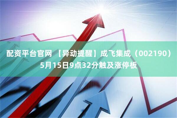 配资平台官网 【异动提醒】成飞集成（002190）5月15日9点32分触及涨停板