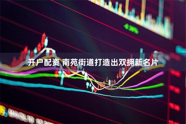 开户配资 南苑街道打造出双拥新名片