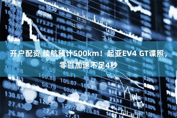 开户配资 续航预计500km！起亚EV4 GT谍照，零百加速不足4秒