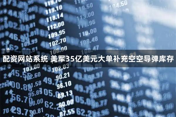 配资网站系统 美军35亿美元大单补充空空导弹库存