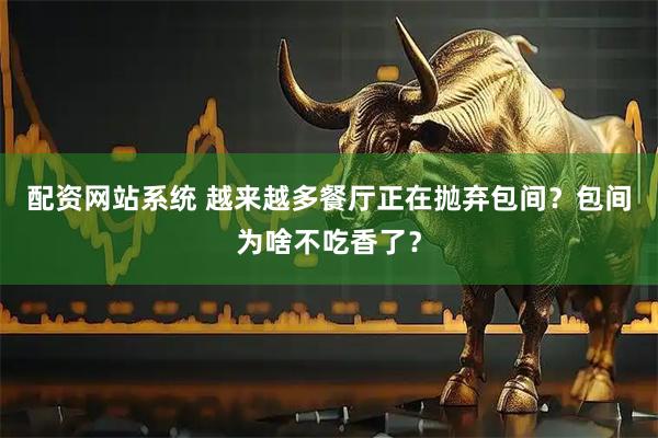 配资网站系统 越来越多餐厅正在抛弃包间？包间为啥不吃香了？