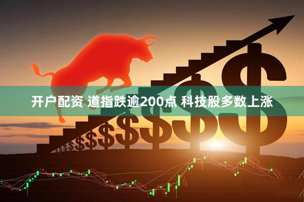 开户配资 道指跌逾200点 科技股多数上涨